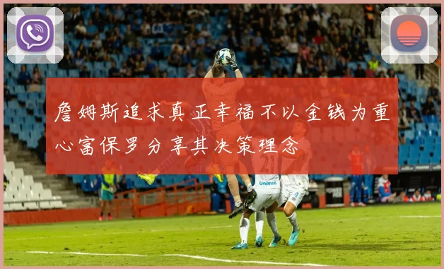 詹姆斯追求真正幸福不以金钱为重心富保罗分享其决策理念