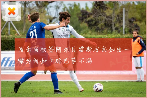 马竞当初签阿尔瓦雷斯方式如出一辙为何如今对巴萨不满