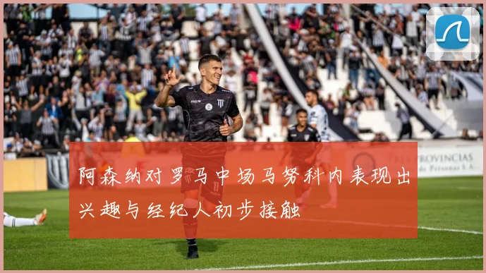 阿森纳对罗马中场马努科内表现出兴趣与经纪人初步接触