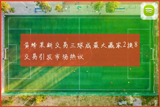 黄蜂果断交易三球成最大赢家2换8交易引发市场热议